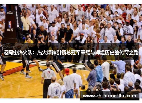 迈阿密热火队:热火精神引领总冠军荣耀与辉煌历史的传奇之路