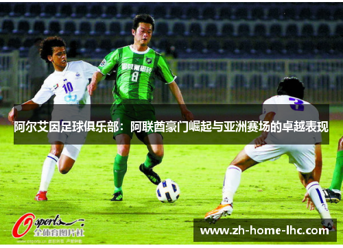阿尔艾因足球俱乐部:阿联酋豪门崛起与亚洲赛场的卓越表现