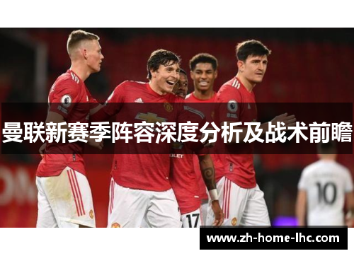 曼联新赛季阵容深度分析及战术前瞻