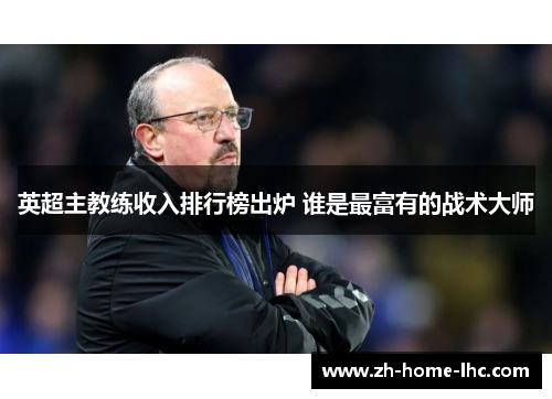 英超主教练收入排行榜出炉 谁是最富有的战术大师