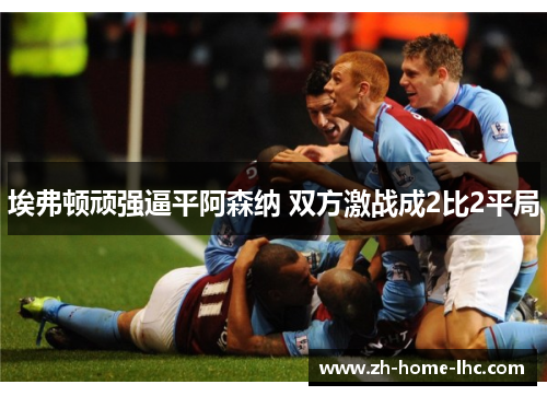 埃弗顿顽强逼平阿森纳 双方激战成2比2平局