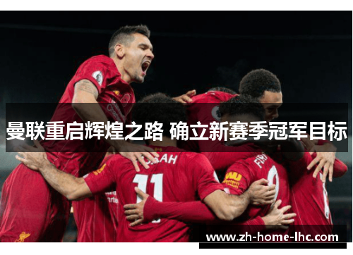 曼联重启辉煌之路 确立新赛季冠军目标