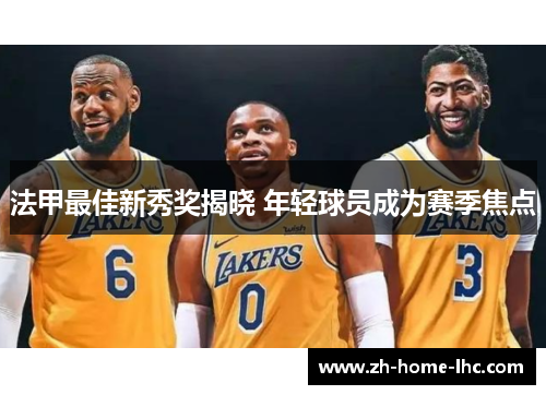 法甲最佳新秀奖揭晓 年轻球员成为赛季焦点