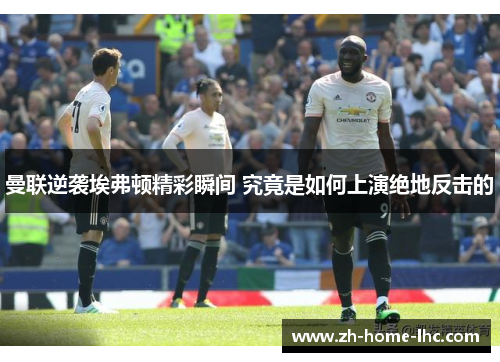 曼联逆袭埃弗顿精彩瞬间 究竟是如何上演绝地反击的