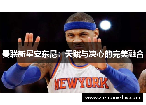 曼联新星安东尼：天赋与决心的完美融合